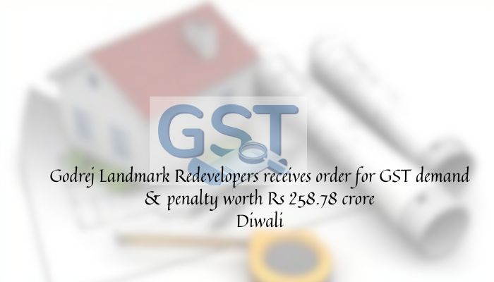 Godrej Landmark Redevelopers faces Rs 258.78 crore GST demand & penalty order.